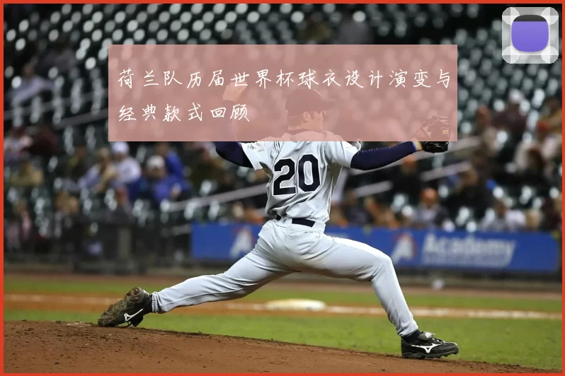 荷兰队历届世界杯球衣设计演变与经典款式回顾