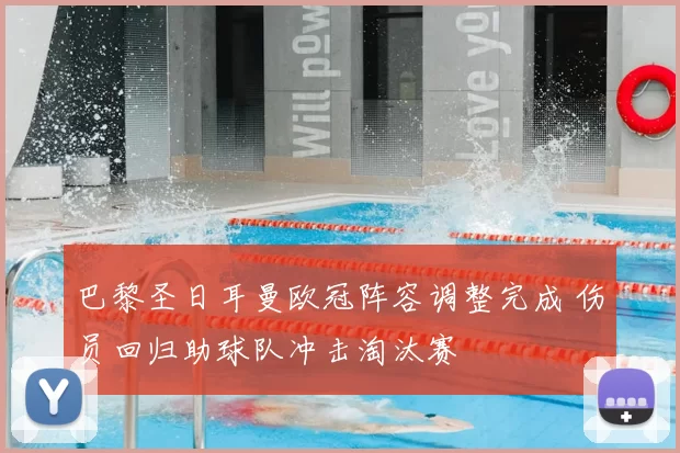 巴黎圣日耳曼欧冠阵容调整完成 伤员回归助球队冲击淘汰赛
