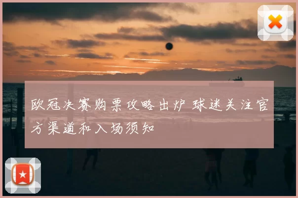 欧冠决赛购票攻略出炉 球迷关注官方渠道和入场须知