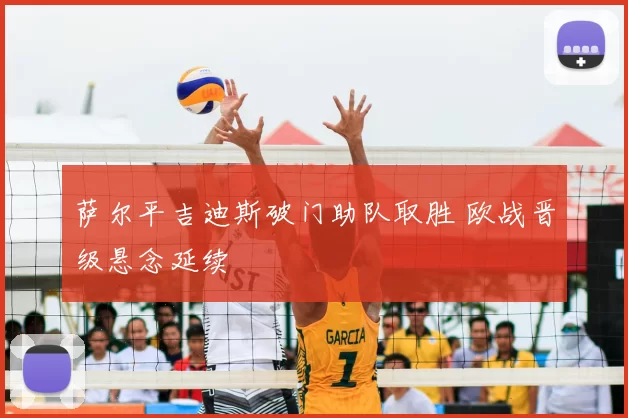 萨尔平吉迪斯破门助队取胜 欧战晋级悬念延续