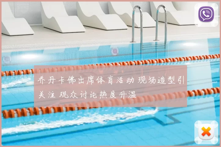 乔丹卡佛出席体育活动 现场造型引关注 观众讨论热度升温