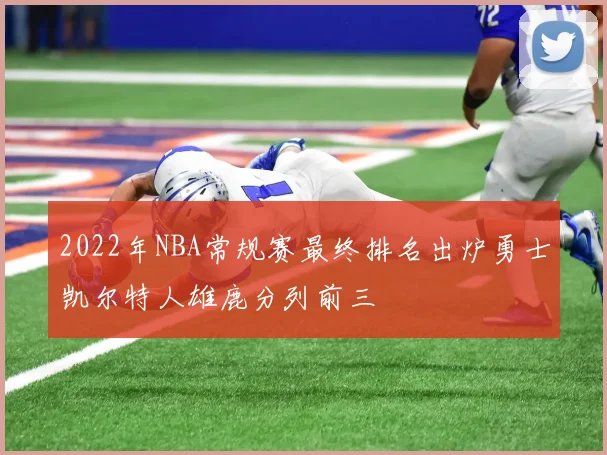 2022年NBA常规赛最终排名出炉勇士凯尔特人雄鹿分列前三