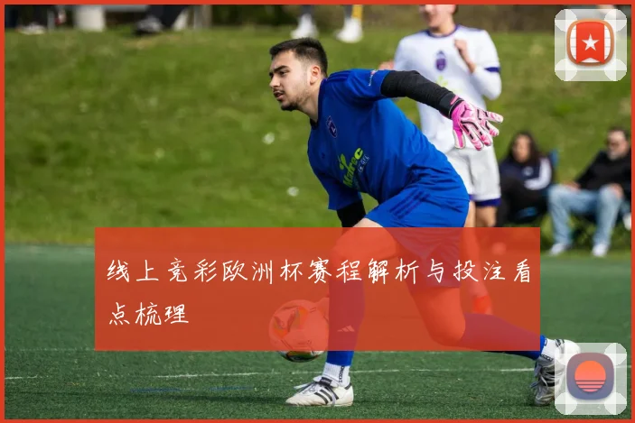 线上竞彩欧洲杯赛程解析与投注看点梳理