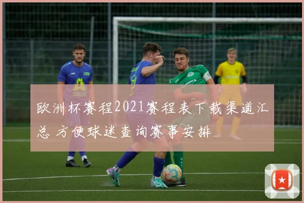 欧洲杯赛程2021赛程表下载渠道汇总 方便球迷查询赛事安排