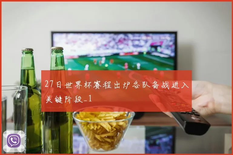 27日世界杯赛程出炉各队备战进入关键阶段_1