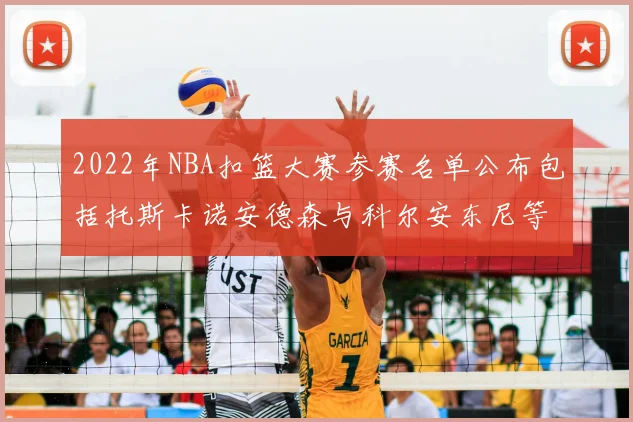 2022年NBA扣篮大赛参赛名单公布包括托斯卡诺安德森与科尔安东尼等球员