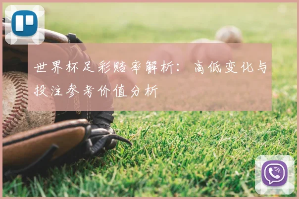 世界杯足彩赔率解析:高低变化与投注参考价值分析