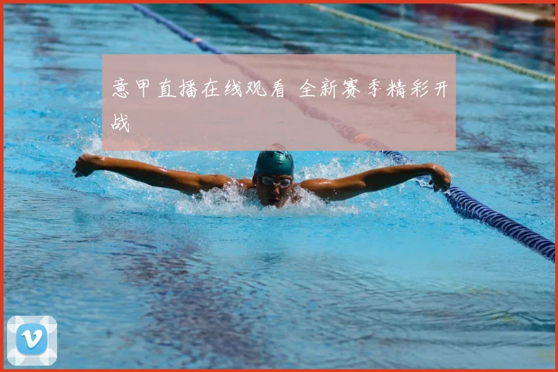 意甲直播在线观看 全新赛季精彩开战